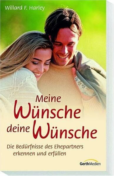 Harley, Willard F Meine Wünsche - deine Wünsche: Die Bedürfnisse des Ehepartners erkennen und erfüllen