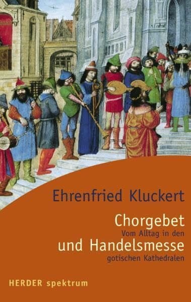 Kluckert, Ehrenfried Chorgebet und Handelsmesse: Vom Alltag in den gotischen Kathedralen (Herder Spektrum)