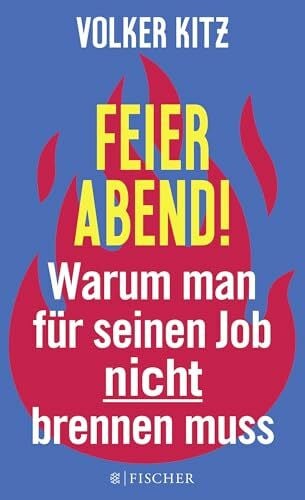 Kitz, Volker Feierabend!: Warum man für seinen Job nicht brennen muss. Streitschrift für mehr Gelassenheit und Ehrlichkeit im Arbeitsleben