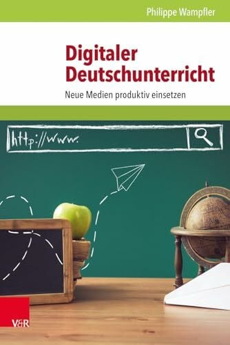Philippe Wampfler Digitaler Deutschunterricht: Neue Medien produktiv einsetzen