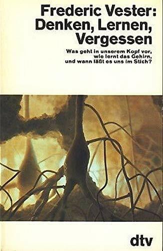 Vester, Frederic Denken, Lernen, Vergessen: Was geht in unserem Kopf vor, wie lernt das Gehirn und wann lässt es uns im Stich?: Was geht in unserem Kopf vor, wie lernt ... und wann läßt es uns im Stich? (dtv Sachbuch)
