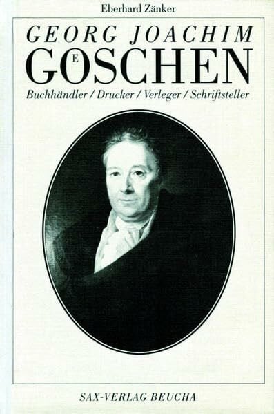 Zänker, Eberhard Georg Joachim Göschen: Buchhändler, Drucker, Verleger, Schriftsteller - ein Leben in Leipzig und Grimma-Hohnstädt
