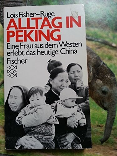 Lois Fisher-Ruge Alltag in Peking - Eine Frau aus dem Westen erlebt das heutige China