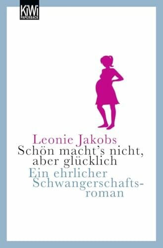 Jakobs, Leonie Schön macht's nicht, aber glücklich: Ein ehrlicher Schwangerschaftsroman: Eine ehrlicher Schwangerschaftsroman