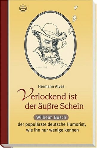 Alves, Hermann Verlockend ist der äußre Schein ...Wilhelm Busch der populärste deutsche Humorist, wie ihn nur wenige kennen