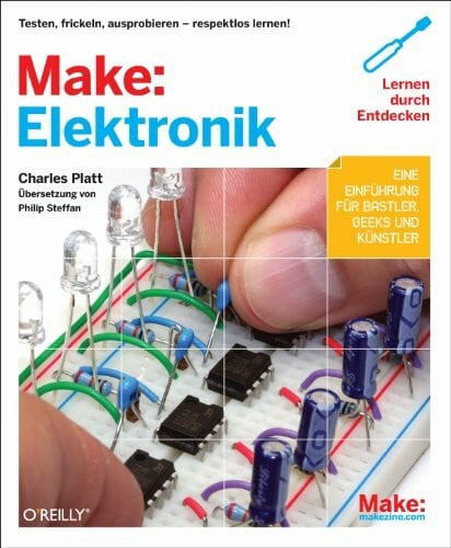 Platt, Charles Make: Elektronik: Lernen durch Entdecken. Testen, frickeln, ausprobieren - respektlos lernen! Eine Einführung für Bastler, Geeks und Künstler