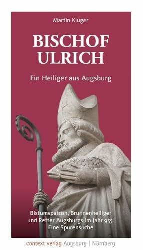 Kluger, Martin Bischof Ulrich. Ein Heiliger aus Augsburg: Bistumspatron, Brunnenheiliger und Retter Augsburgs im Jahr 955. Eine Spurensuche