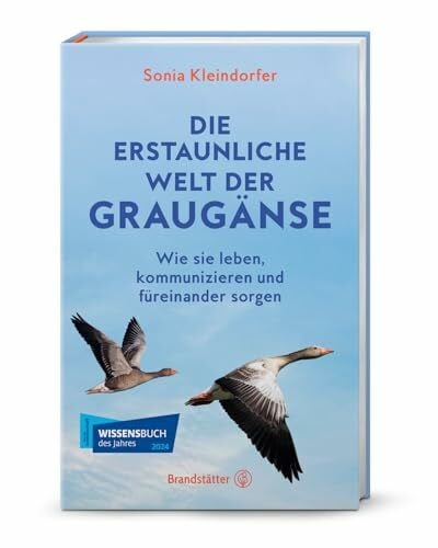 Kleindorfer, Sonia Die erstaunliche Welt der Graugänse: Wie sie leben, kommunizieren und füreinander sorgen. Das neue Buch über die Vielfältigkeit der Graugänse!
