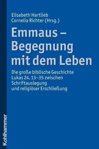 Richter, Cornelia Emmaus - Begegnung mit dem Leben: Die große biblische Geschichte Lukas 24,13-35 zwischen Schriftauslegung und religiöser Erschließung