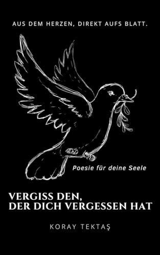 Tektas, Koray Vergiss den, der dich vergessen hat: Texte und Zitate von Koray Tektas (Poesie für deine Seele)