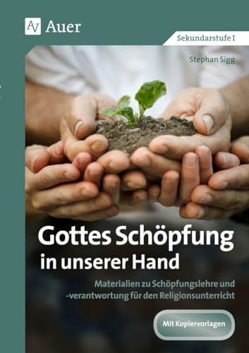 Sigg, Stephan Gottes Schöpfung in unserer Hand: Materialien zu Schöpfungslehre und -verantwortung für den Religionsunterricht (5. bis 10. Klasse)