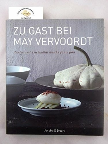 May Vervoordt Zu Gast bei May Vervoordt. Rezepte und Tischkultur: Rezepte und Tischkultur durch das ganze Jahr: Rezepte und Tischkultur durchs ganze Jahr