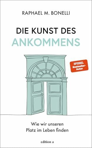 Raphael M. Bonelli Die Kunst des Ankommens: Wie wir unseren Platz im Leben finden. Das neue Buch von Spiegel-Bestseller-Autor Raphael Bonelli.