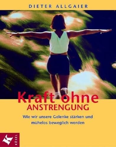 Allgaier, Dieter Kraft ohne Anstrengung: Wie wir unsere Gelenke stärken und mühelos beweglich werden