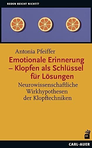 Pfeiffer, Antonia Emotionale Erinnerung – Klopfen als Schlüssel für Lösungen: Neurowissenschaftliche Wirkhypothesen der Klopftechniken (Reden reicht nicht!?)