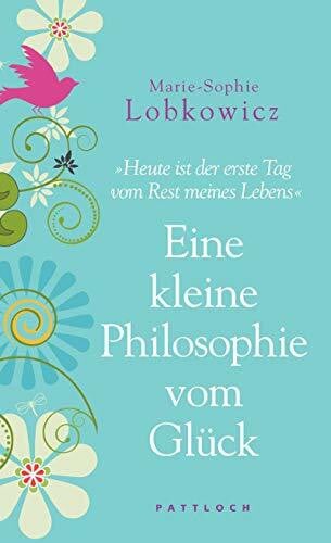 Lobkowicz, Marie-Sophie Eine kleine Philosophie vom Glück: Heute ist der erste Tag vom Rest meines Lebens