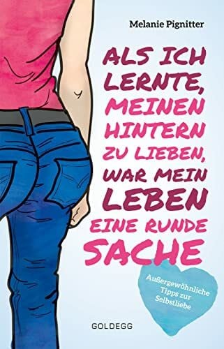 Pignitter, Melanie Als ich lernte, meinen Hintern zu lieben, war mein Leben eine runde Sache: Außergewöhnliche Tipps zur Selbstliebe