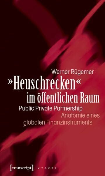 Rügemer, Werner 'Heuschrecken' im öffentlichen Raum: Public Private Partnership - Anatomie eines globalen Finanzinstruments (X-Texte zu Kultur und Gesellschaft)
