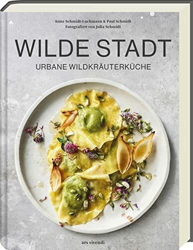 Julia Schmidt Wilde Stadt: Urbane Wildkräuterküche - Raffinierte Rezepte mit Wildkräutern und Pflanzen für eine geschmackvolle und gesunde Küche