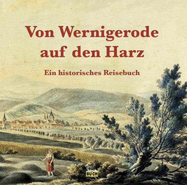 Schmidt, Thorsten Von Wernigerode auf den Harz: Ein historisches Reisebuch