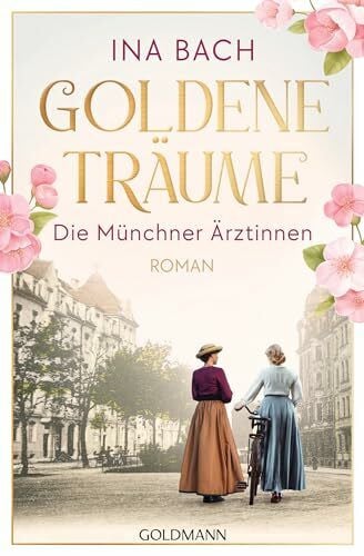 Bach, Ina Goldene Träume. Die Münchner Ärztinnen: Roman - Die neue große Saga um drei Frauen, die nach den Sternen greifen (Die Ärztinnen-Saga, Band 1)