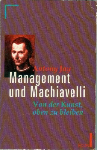 Antony Jay Management und Machiavelli. Von der Kunst, oben zu bleiben. ( ECON Praxis).
