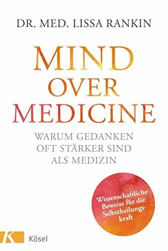 Rahn-Huber, Ulla Mind over Medicine - Warum Gedanken oft stärker sind als Medizin: Wissenschaftliche Beweise für die Selbstheilungskraft