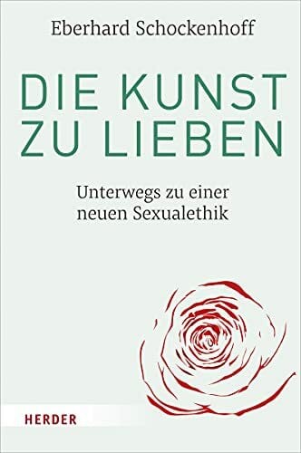 Schockenhoff, Professor Eberhard Die Kunst zu lieben: Unterwegs zu einer neuen Sexualethik
