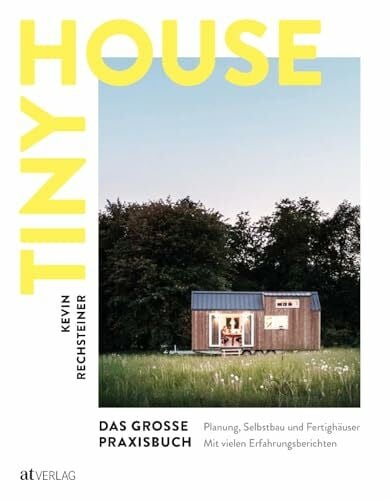 Rechsteiner, Kevin Tiny House – Das große Praxisbuch: Planung, Selbstbau und Fertighäuser. Inspirationen, praktische Anleitungen und Erfahrungsberichte. Alles Wissenswerte, von der Idee bis zum fertigen Tiny House