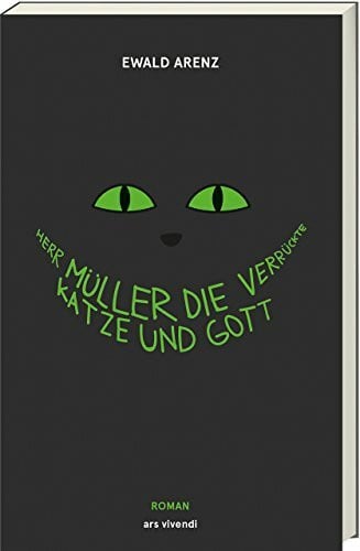 Ewald Arenz Herr Müller, die verrückte Katze und Gott: Ewald Arenz‘ humorvoller, heiter-sarkastischer Roman um Sinn und Unsinn des Lebens - Erfolgsausgabe