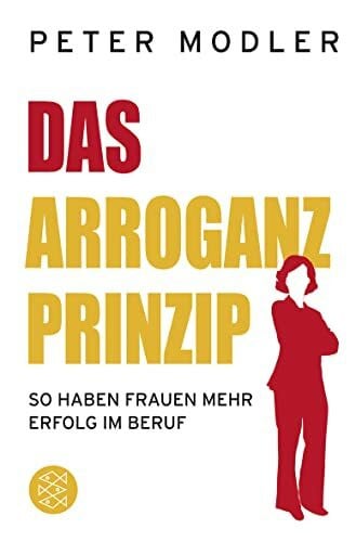 Modler, Peter Das Arroganz-Prinzip: So haben Frauen mehr Erfolg im Beruf