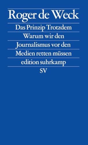 Weck, Roger de Das Prinzip Trotzdem: Warum wir den Journalismus vor den Medien retten müssen (edition suhrkamp)