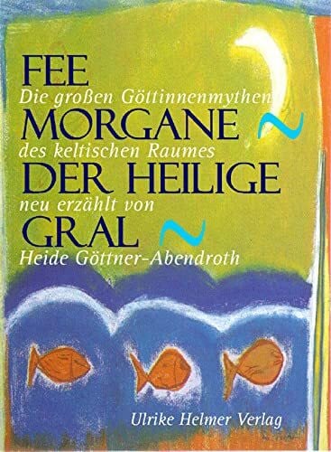 Göttner-Abendroth, Heide Fee Morgane - Der heilige Gral. Die grossen Göttinnenmythen des keltischen Raumes.