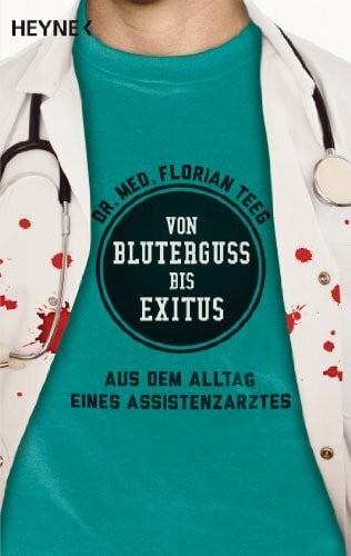Teeg, Florian Von Bluterguss bis Exitus: Aus dem Alltag eines Assistenzarztes