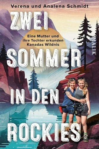 Schmidt, Analena Zwei Sommer in den Rockies: Eine Mutter und ihre Tochter erkunden Kanadas Wildnis | Ein Bericht über die Wandersommer eines ungleichen Mutter-Tochter-Gespanns in den Rocky Mountains