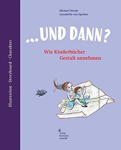 Annabelle von Sperber ... und dann? Wie Kinderbücher Gestalt annehmen. Illustration | Storyboard | Charakter