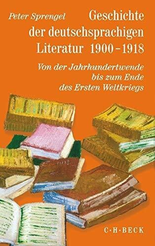 Sprengel, Peter Geschichte der deutschsprachigen Literatur 1900 - 1918: Von der Jahrhundertwende bis zum Ende des Ersten Weltkriegs