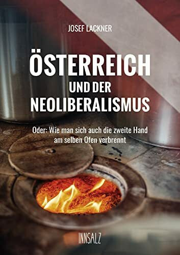 Lackner, Josef ÖSTERREICH UND DER NEOLIBERALISMUS: Oder: Wie man sich auch die zweite Hand am selben Ofen verbrennt