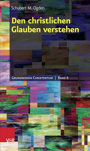 Schubert M. Ogden Den christlichen Glauben verstehen (Grundwissen Christentum, Bd. 6)
