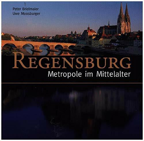 Moosburger, Uwe Regensburg - Metropole im Mittelalter: Hrsg. v. Peter Morsbach (Regensburg - UNESCO Weltkulturerbe)