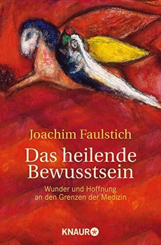 Faulstich, Joachim Das heilende Bewusstsein: Wunder und Hoffnung an den Grenzen der Medizin