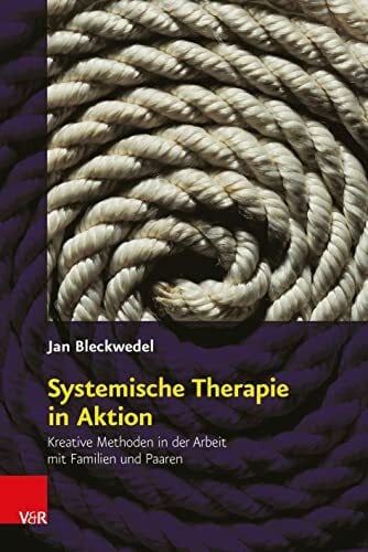 Jan Bleckwedel Systemische Therapie in Aktion: Kreative Methoden in der Arbeit mit Familien und Paaren