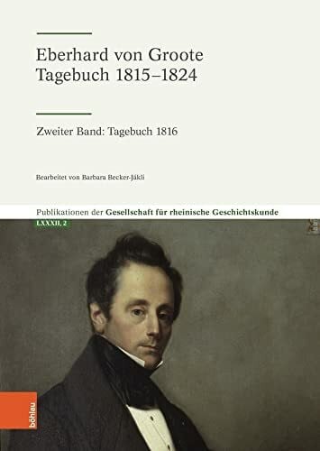 Barbara Becker-Jákli Eberhard von Groote: Tagebuch 1816 (Eberhard von Groote - Tagebuch 1815-1824): Zweiter Band: Tagebuch 1816 (Publikationen der Gesellschaft für Rheinische Geschichtskunde, Band 2)