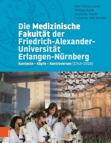 Karl-Heinz Leven Die Medizinische Fakultät der Friedrich-Alexander-Universität Erlangen-Nürnberg: Kontexte - Köpfe - Kontroversen (1743-2018)