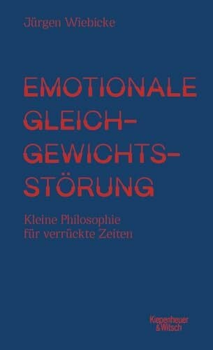 Wiebicke, Jürgen Emotionale Gleichgewichtsstörung: Kleine Philosophie für verrückte Zeiten