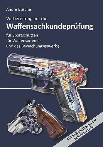 Busche, André Vorbereitung auf die Waffensachkundeprüfung für Sportschützen, Waffensammler und das Bewachungsgewerbe: Waffenrecht - Beschussrecht - Waffentechnik - ... Praxiswissen für Anwender des Waffengesetzes)