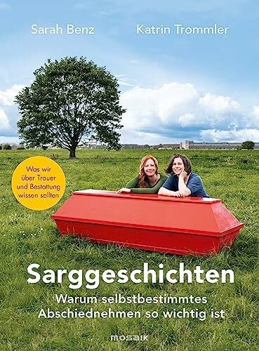 Trommler, Katrin Sarggeschichten: Warum selbstbestimmtes Abschiednehmen so wichtig ist - Was wir über Trauer und Bestattung wissen sollten