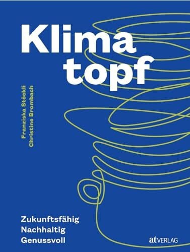 Beusch, Stefan Klimatopf: Zukunftsfähig & genussvoll – nachhaltig Kochen für das 21. Jahrhundert. Mit präzisen CO2-Berechnungen und Nährwertangaben. Inspiriert vom ältesten Vegi-Restaurant der Welt. Natürlich bei AT
