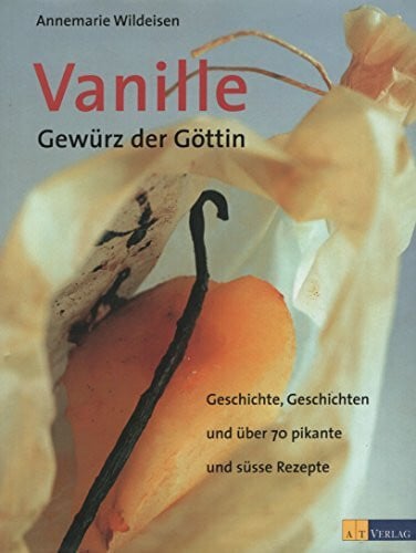 Wildeisen, Annemarie Vanille - Gewürz der Göttin: Geschichte, Geschichten und 70 pikante und süsse Rezepte