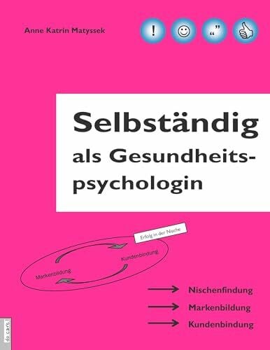 Matyssek, Anne Katrin Selbständig als Gesundheitspsychologin: Nischenfindung. Markenbildung. Kundenbindung